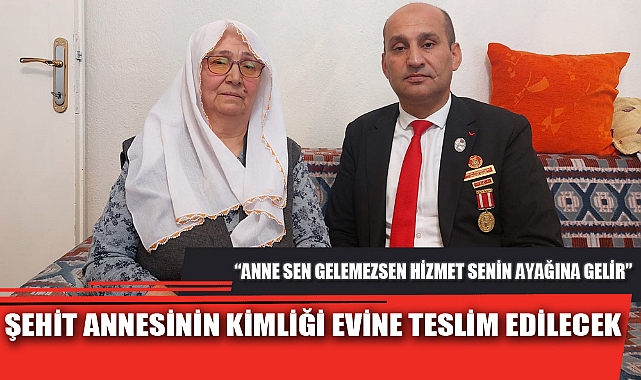ŞEHİT ANNESİNİN KİMLİĞİ EVİNE TESLİM EDİLECEK