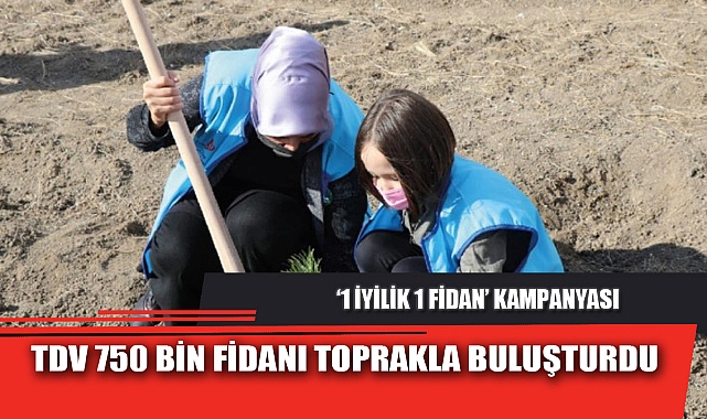 TDV 750 BİN FİDANI TOPRAKLA BULUŞTURDU