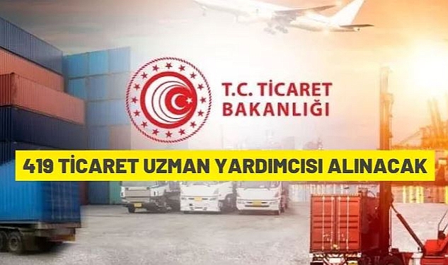 TİCARET BAKANLIĞI 419 TİCARET UZMAN YARDIMCISI İSTİHDAM EDECEK