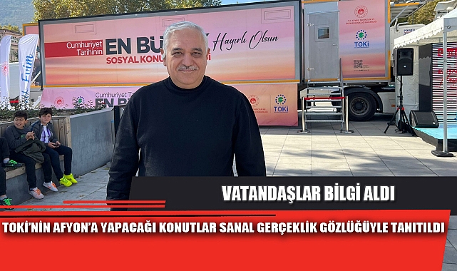 TOKİ’NİN AFYON’A YAPACAĞI KONUTLAR SANAL GERÇEKLİK GÖZLÜĞÜYLE TANITILDI