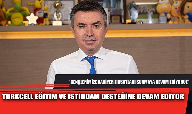 TURKCELL EĞİTİM VE İSTİHDAM DESTEĞİNE DEVAM EDİYOR