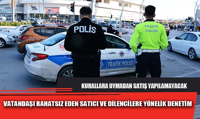 VATANDAŞI RAHATSIZ EDEN SATICI VE DİLENCİLERE YÖNELİK DENETİM