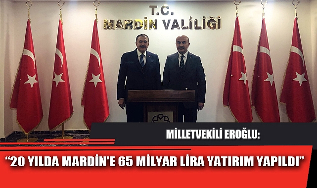 “20 YILDA MARDİN'E 65 MİLYAR LİRA YATIRIM YAPILDI”