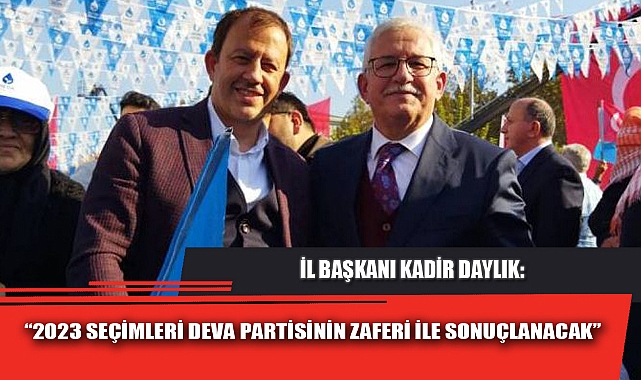 “2023 SEÇİMLERİ DEVA PARTİSİNİN ZAFERİ İLE SONUÇLANACAK”