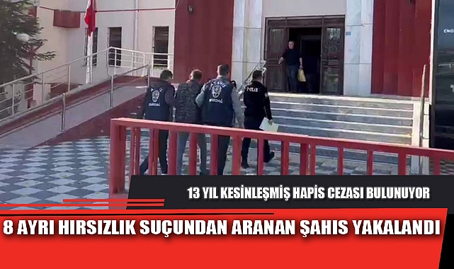 8 AYRI HIRSIZLIK SUÇUNDAN ARANAN ŞAHIS YAKALANDI