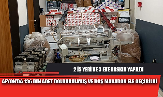 AFYON’DA 136 BİN ADET DOLDURULMUŞ VE BOŞ MAKARON ELE GEÇİRİLDİ