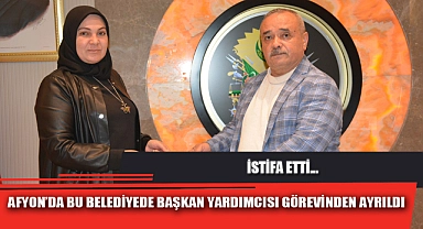 AFYON’DA BU BELEDİYEDE BAŞKAN YARDIMCISI GÖREVİNDEN AYRILDI