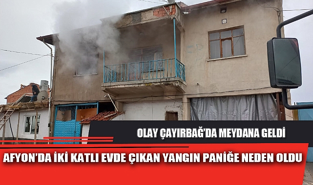 AFYON’DA İKİ KATLI EVDE ÇIKAN YANGIN PANİĞE NEDEN OLDU