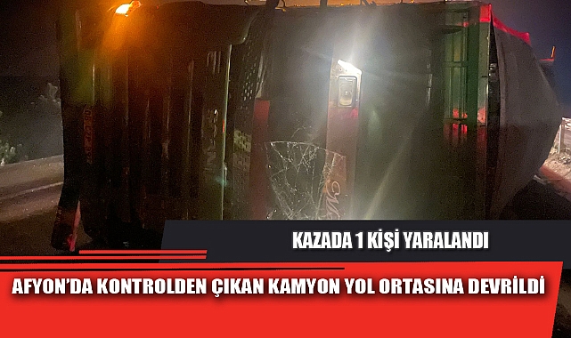 AFYON’DA KONTROLDEN ÇIKAN KAMYON YOL ORTASINA DEVRİLDİ