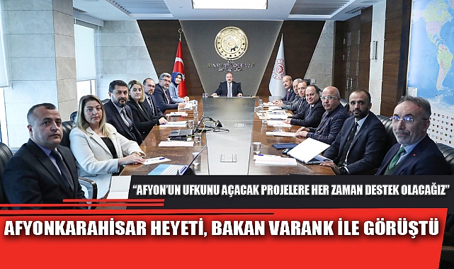 AFYONKARAHİSAR HEYETİ, BAKAN VARANK İLE GÖRÜŞTÜ