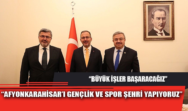 “AFYONKARAHİSAR’I GENÇLİK VE SPOR ŞEHRİ YAPIYORUZ”