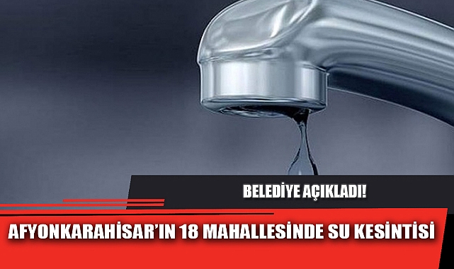 AFYONKARAHİSAR'IN 18 MAHALLESİNDE SU KESİNTİSİ