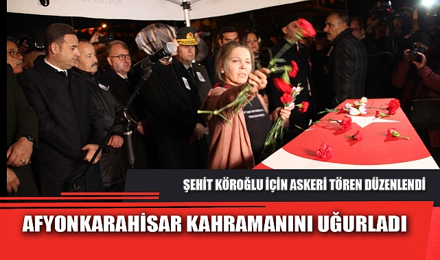 AFYONKARAHİSAR KAHRAMANINI UĞURLADI