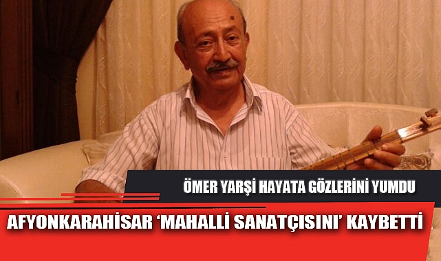 AFYONKARAHİSAR ‘MAHALLİ SANATÇISINI’ KAYBETTİ