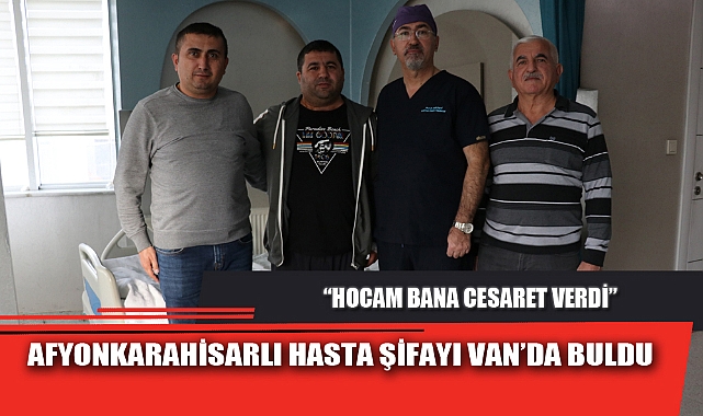 AFYONKARAHİSARLI HASTA ŞİFAYI VAN’DA BULDU