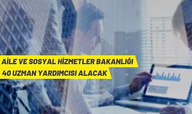 AİLE VE SOSYAL HİZMETLER BAKANLIĞI 40 SOSYAL HİZMETLER UZMAN YARDIMCISI ALACAK