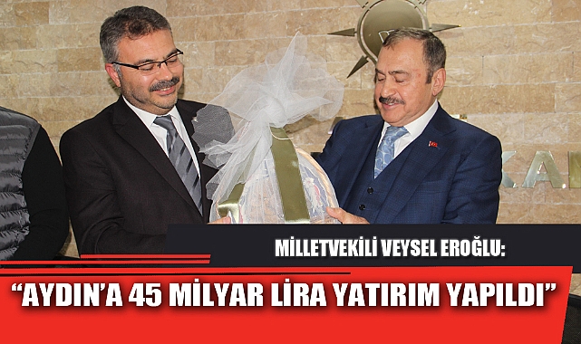 “AYDIN’A 45 MİLYAR LİRA YATIRIM YAPILDI”