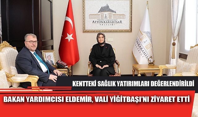 BAKAN YARDIMCISI ELDEMİR, VALİ YİĞİTBAŞI’NI ZİYARET ETTİ