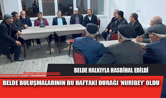 BELDE BULUŞMALARININ BU HAFTAKİ DURAĞI ‘NURİBEY’ OLDU
