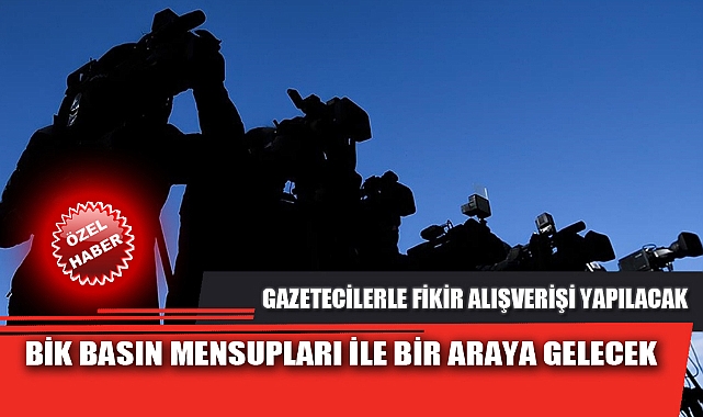 BİK BASIN MENSUPLARI İLE BİR ARAYA GELECEK