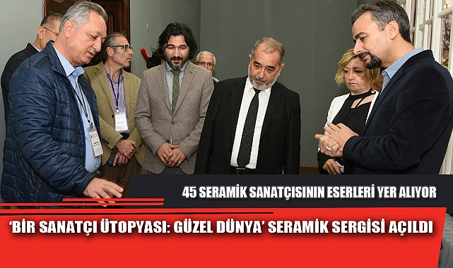 “BİR SANATÇI ÜTOPYASI: GÜZEL DÜNYA” SERAMİK SERGİSİ AÇILDI