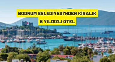 BODRUM'DA BELEDİYEYE AİT 5 YILDIZLI OTEL 10 YIL SÜRELİ KİRAYA VERİLECEKTİR