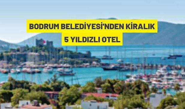 BODRUM'DA BELEDİYEYE AİT 5 YILDIZLI OTEL 10 YIL SÜRELİ KİRAYA VERİLECEKTİR