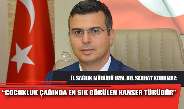 “ÇOCUKLUK ÇAĞINDA EN SIK GÖRÜLEN KANSER TÜRÜDÜR”
