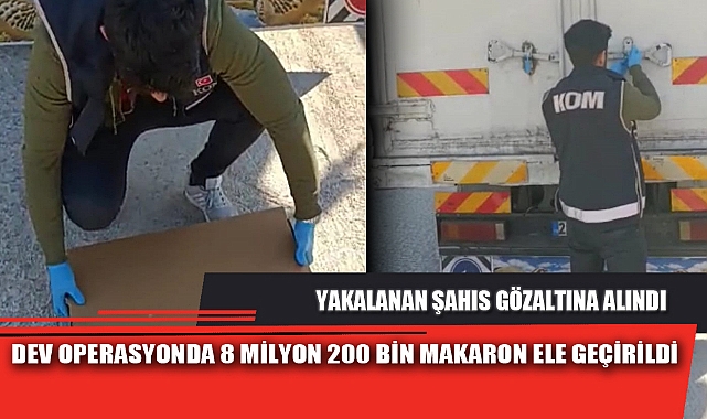 DEV OPERASYONDA 8 MİLYON 200 BİN MAKARON ELE GEÇİRİLDİ