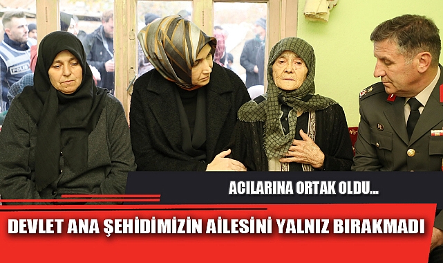 DEVLET ANA ŞEHİDİMİZİN AİLESİNİ YALNIZ BIRAKMADI
