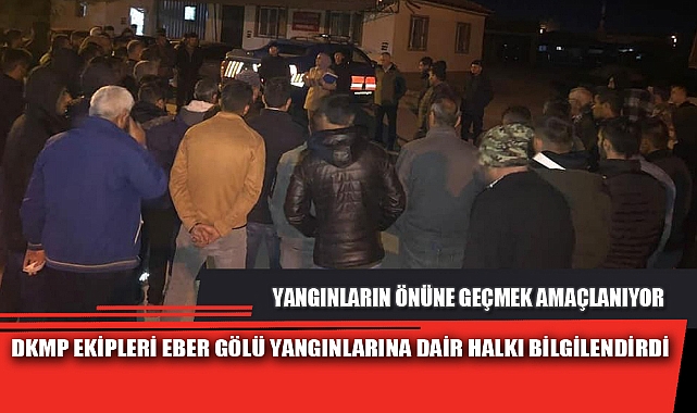 DKMP EKİPLERİ EBER GÖLÜ YANGINLARINA DAİR HALKI BİLGİLENDİRDİ