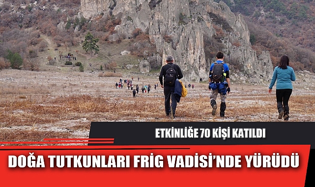 DOĞA TUTKUNLARI FRİG VADİSİ’NDE YÜRÜDÜ