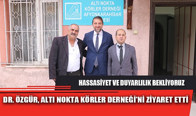 DR. ÖZGÜR, ALTI NOKTA KÖRLER DERNEĞİ'Nİ ZİYARET ETTİ