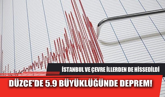 DÜZCE'DE 5.9 BÜYÜKLÜĞÜNDE DEPREM! İSTANBUL VE ÇEVRE İLLERDEN DE HİSSEDİLDİ