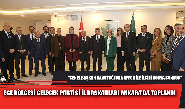 EGE BÖLGESİ GELECEK PARTİSİ İL BAŞKANLARI ANKARA’DA TOPLANDI