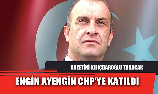 ENGİN AYENGİN CHP’YE KATILDI