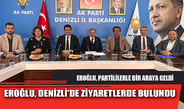 EROĞLU, DENİZLİ'DE ZİYARETLERDE BULUNDU