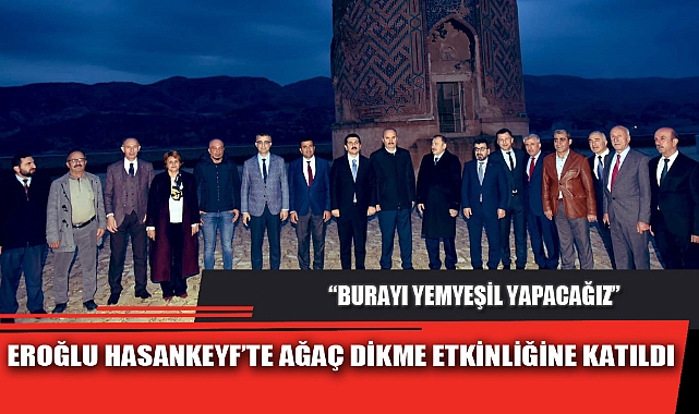 EROĞLU HASANKEYF’TE AĞAÇ DİKME ETKİNLİĞİNE KATILDI