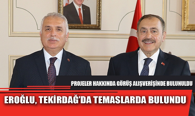EROĞLU, TEKİRDAĞ’DA TEMASLARDA BULUNDU