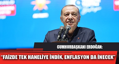 “FAİZDE TEK HANELİYE İNDİK, ENFLASYON DA İNECEK”