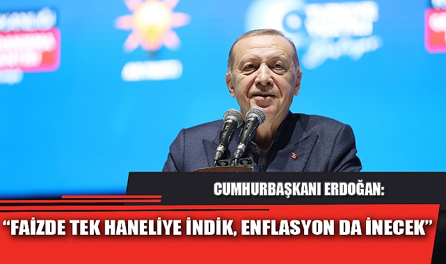 “FAİZDE TEK HANELİYE İNDİK, ENFLASYON DA İNECEK”