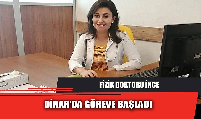FİZİK DOKTORU İNCE, DİNAR’DA GÖREVE BAŞLADI