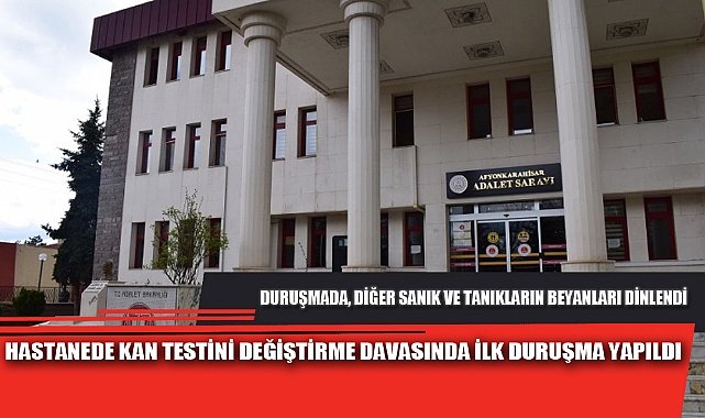 HASTANEDE KAN TESTİNİ DEĞİŞTİRME DAVASINDA İLK DURUŞMA YAPILDI