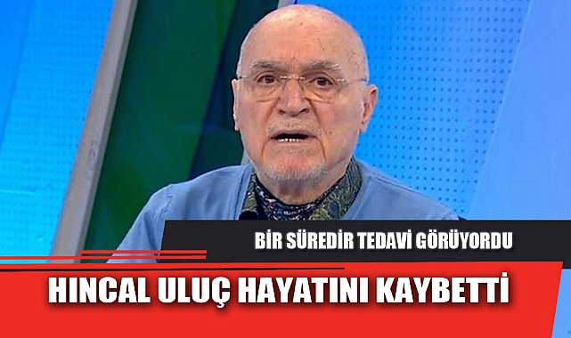 HINCAL ULUÇ HAYATINI KAYBETTİ