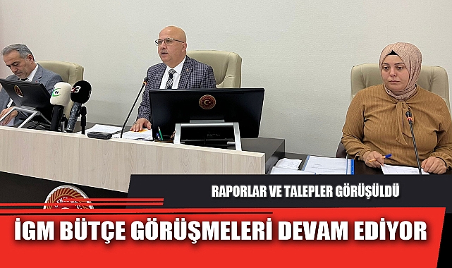 İGM BÜTÇE GÖRÜŞMELERİ DEVAM EDİYOR