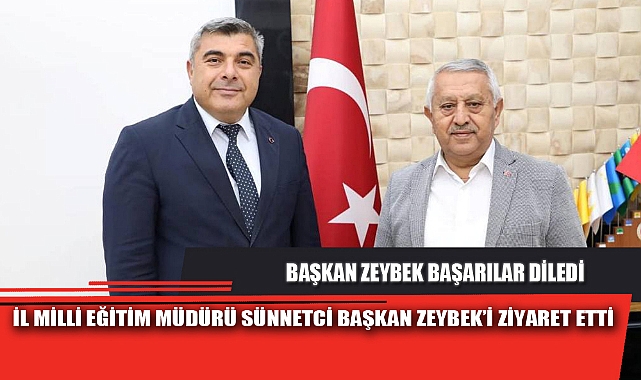 İL MİLLİ EĞİTİM MÜDÜRÜ SÜNNETCİ BAŞKAN ZEYBEK’İ ZİYARET ETTİ