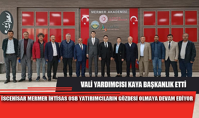 İSCEHİSAR MERMER İHTİSAS OSB YATIRIMCILARIN GÖZDESİ OLMAYA DEVAM EDİYOR