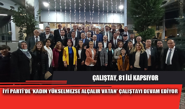 İYİ PARTİ’DE ‘KADIN YÜKSELMEZSE ALÇALIR VATAN’ ÇALIŞTAYI DEVAM EDİYOR