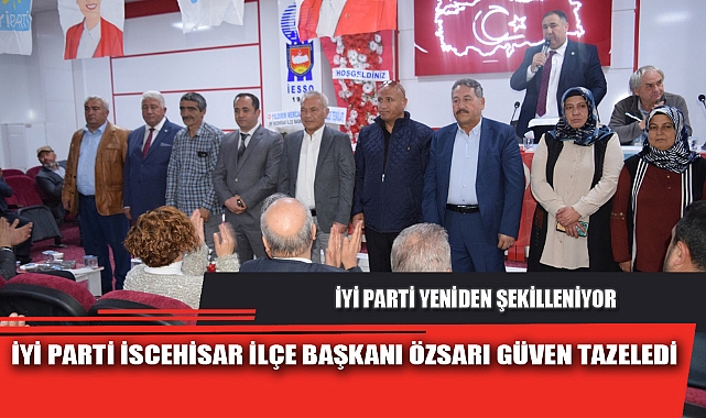İYİ PARTİ İSCEHİSAR İLÇE BAŞKANI ÖZSARI GÜVEN TAZELEDİ