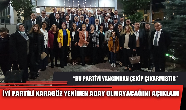 İYİ PARTİLİ KARAGÖZ YENİDEN ADAY OLMAYACAĞINI AÇIKLADI